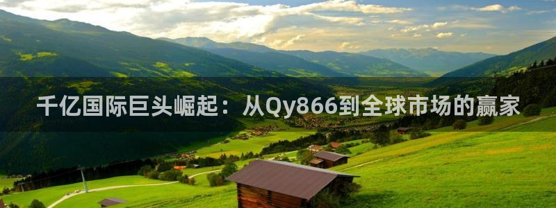 耀世娱乐体育官网入口登录：千亿国际巨头崛起：从Qy866到全球市场的赢家