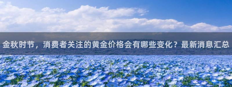 耀世娱乐体育平台开号链接：金秋时节，消费者关注的黄金价格会有哪些变化？最新消息汇