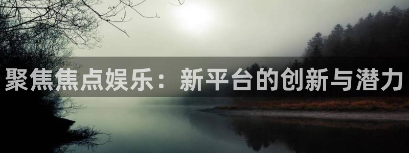 耀世娱乐3官网：聚焦焦点娱乐：新平台的创新与潜力