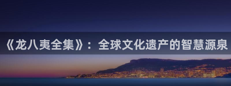 耀世娱乐体育eon：《龙八夷全集》：全球文化遗产的智慧源泉