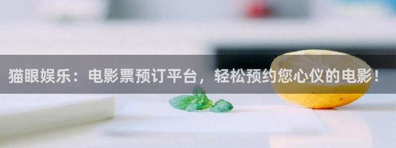 耀世娱乐平台在线开户：猫眼娱乐：电影票预订平台，轻松预约您心仪的电影！