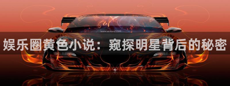 耀世娱乐体育娱乐注册链接：娱乐圈黄色小说：窥探明星背后的秘密