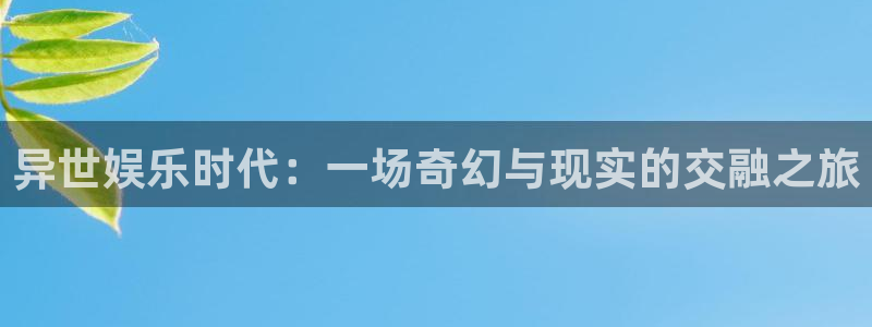 耀世娱乐2登录入口：异世娱乐时代：一场奇幻与现实的交融之旅