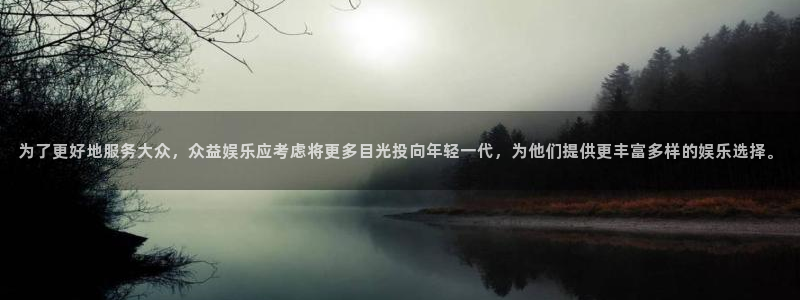 耀世娱乐游戏有哪些好玩的：为了更好地服务大众，众益娱乐应考虑将更多目光投向年轻一