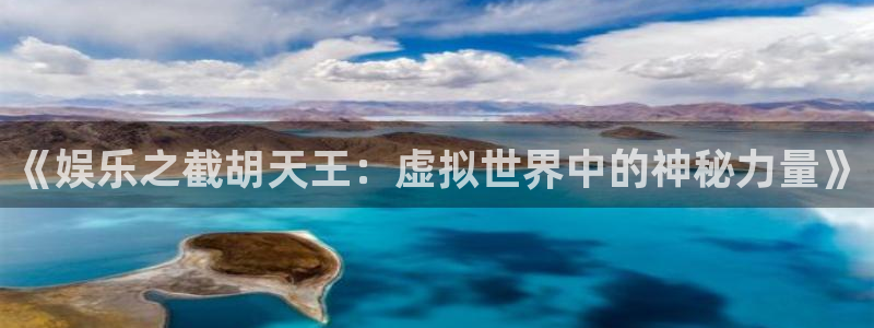耀世娱乐5注册：《娱乐之截胡天王：虚拟世界中的神秘力量》