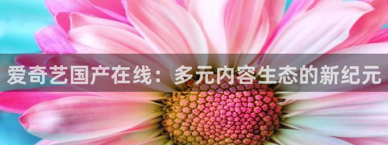 耀世娱乐体育3在线注册：爱奇艺国产在线：多元内容生态的新纪元