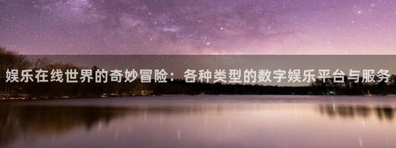 耀世娱乐凯捷平台注册链接：娱乐在线世界的奇妙冒险：各种类型的数字娱乐平台与服务