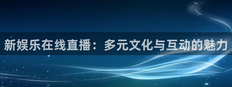 耀世娱乐kgame：新娱乐在线直播：多元文化与互动的魅力