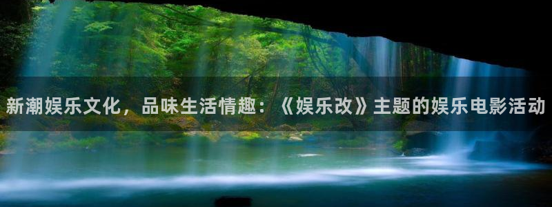 耀世娱乐体育官网登录：新潮娱乐文化，品味生活情趣：《娱乐改》主题的娱乐电影活动