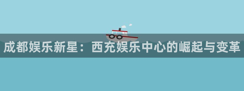 耀世娱乐5注册：成都娱乐新星：西充娱乐中心的崛起与变革